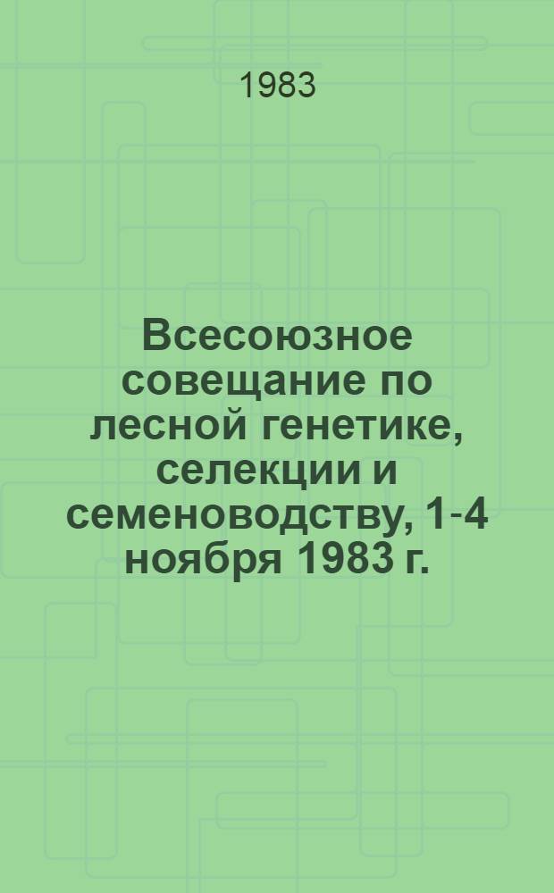Всесоюзное совещание по лесной генетике, селекции и семеноводству, 1-4 ноября 1983 г., Петрозаводск : Тез. докл. 1