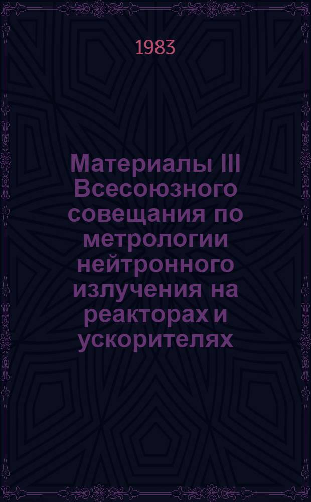Материалы III Всесоюзного совещания по метрологии нейтронного излучения на реакторах и ускорителях : В 2 т.