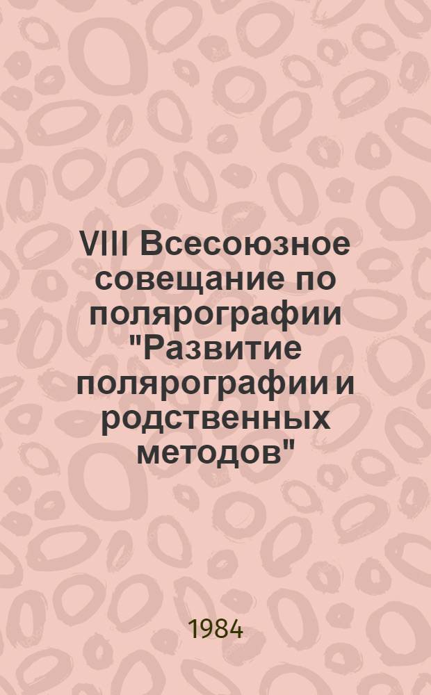 VIII Всесоюзное совещание по полярографии "Развитие полярографии и родственных методов" (Днепропетровск, 26-28 апреля 1984 г.) : Тез. докл. [В 2 ч.]. Ч. 1