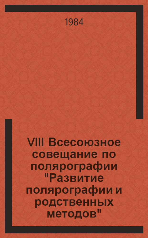 VIII Всесоюзное совещание по полярографии "Развитие полярографии и родственных методов" (Днепропетровск, 26-28 апреля 1984 г.) : Тез. докл. [В 2 ч.]. Ч. 2