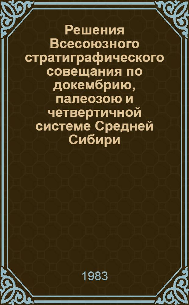 Решения Всесоюзного стратиграфического совещания по докембрию, палеозою и четвертичной системе Средней Сибири, Новосибирск, 1979. Ч. 1 : Верхний протерозой и нижний палеозой