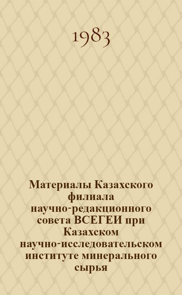 Материалы Казахского филиала научно-редакционного совета ВСЕГЕИ при Казахском научно-исследовательском институте минерального сырья... ... за 1982 год
