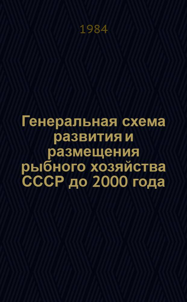 Генеральная схема развития и размещения рыбного хозяйства СССР до 2000 года : (В 3 т.) : Утв. М-вом рыб. хоз-ва СССР 18.07.84