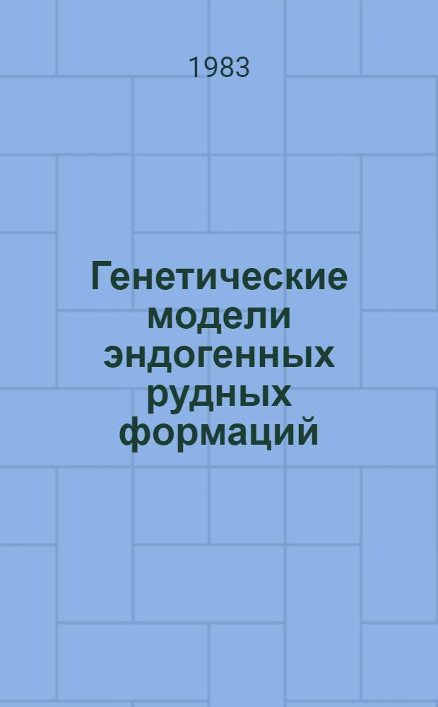 Генетические модели эндогенных рудных формаций : В 2 т. : Материалы совещ., 20-22 мая 1981 г