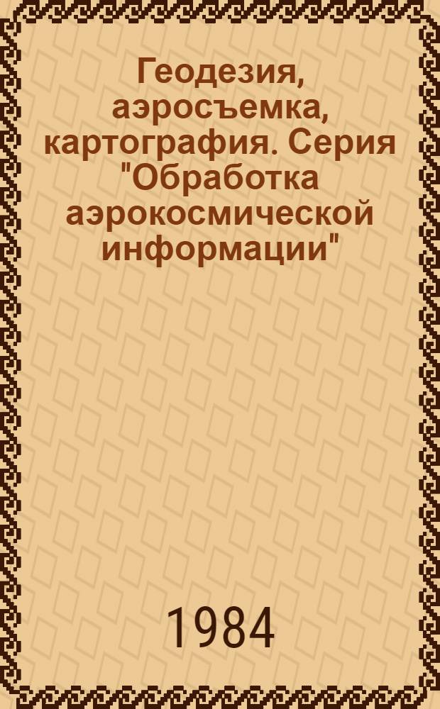 Геодезия, аэросъемка, картография. Серия "Обработка аэрокосмической информации" : Обзор. информ