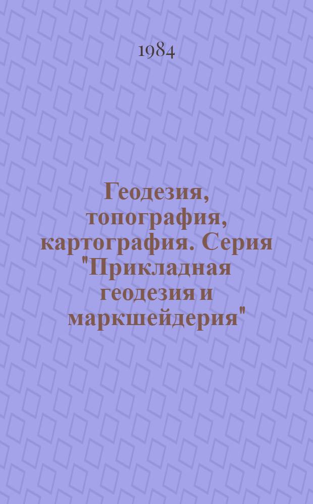 Геодезия, топография, картография. Серия "Прикладная геодезия и маркшейдерия" : Обзор. информ