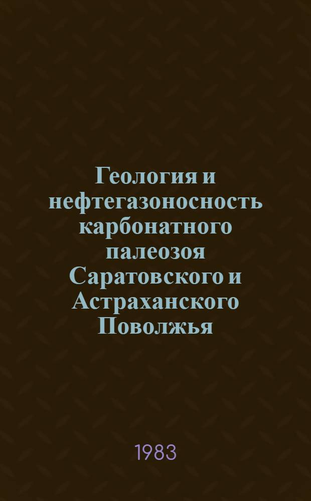 Геология и нефтегазоносность карбонатного палеозоя Саратовского и Астраханского Поволжья