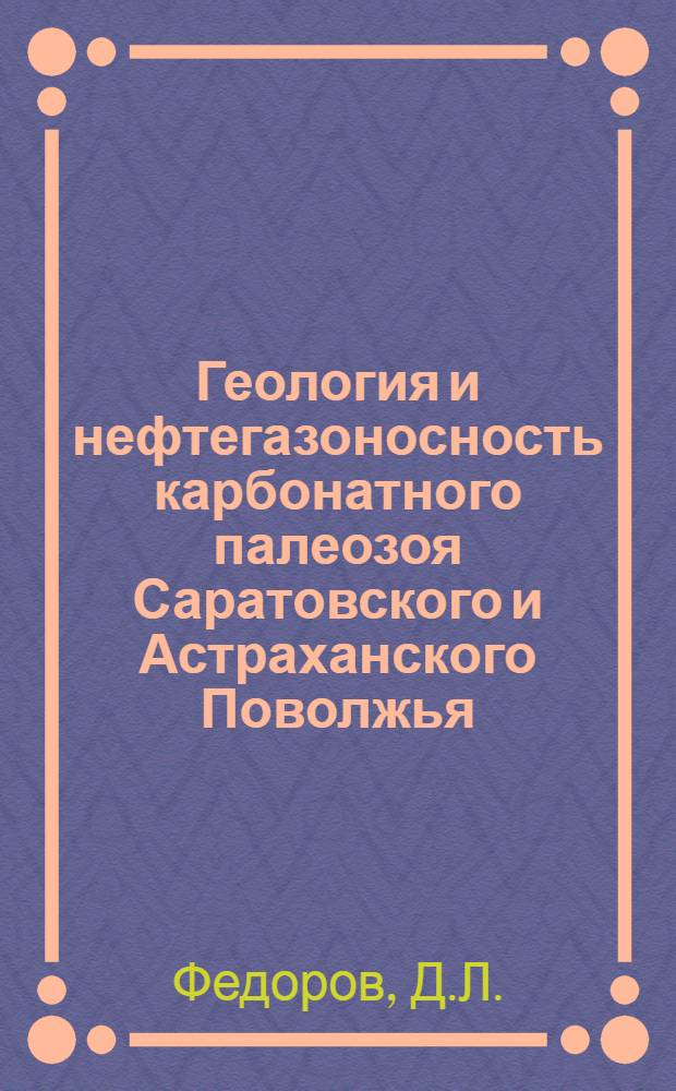 Геология и нефтегазоносность карбонатного палеозоя Саратовского и Астраханского Поволжья. Ч. 1 : Литология и коллекторы карбонатных нефтегазоносных комплексов