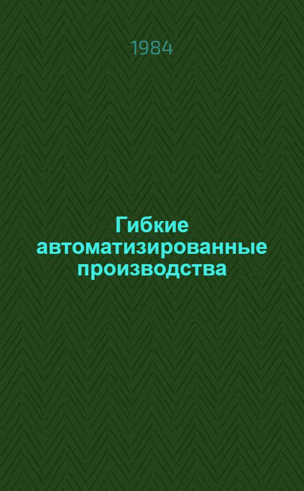 Гибкие автоматизированные производства : Аннот. библиогр. указ. [... за 1983 год