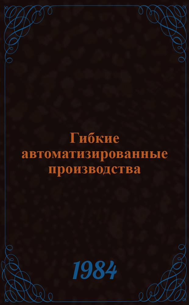 Гибкие автоматизированные производства : (По материалам расшир. коллегии МЭП от 15.12.1983 г.). Ч. 1