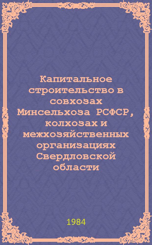 Капитальное строительство в совхозах Минсельхоза РСФСР, колхозах и межхозяйственных организациях Свердловской области.. : [Стат. сб.]. ... за 1983 год