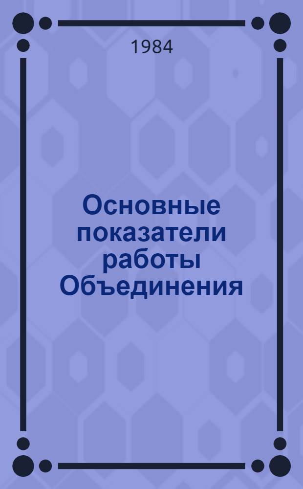 Основные показатели работы Объединения : Капит. стр-во... ... январь-март 1984 г.