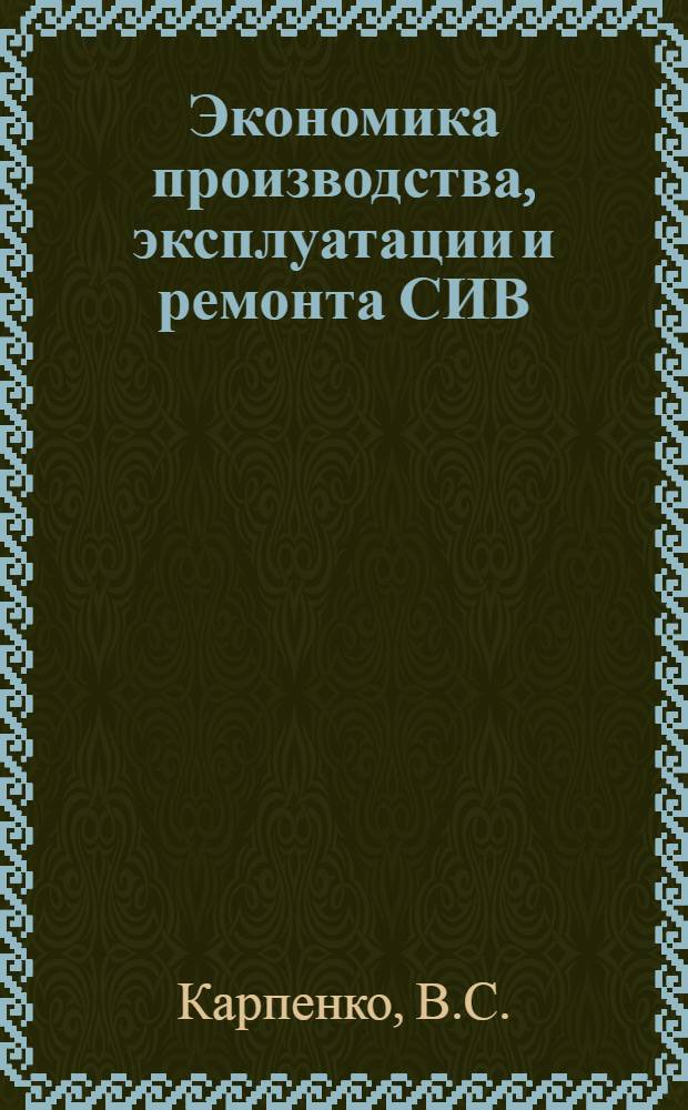 Экономика производства, эксплуатации и ремонта СИВ : Курс лекций