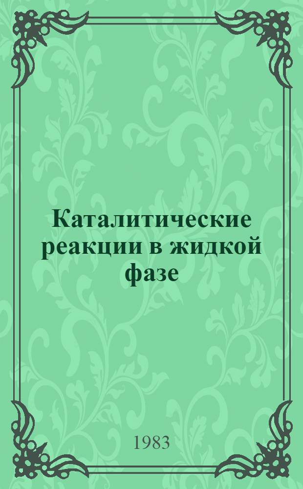 Каталитические реакции в жидкой фазе : Тез. докл. VI всесоюз. конф. [21-23 сент. 1983 г. Ч. 1