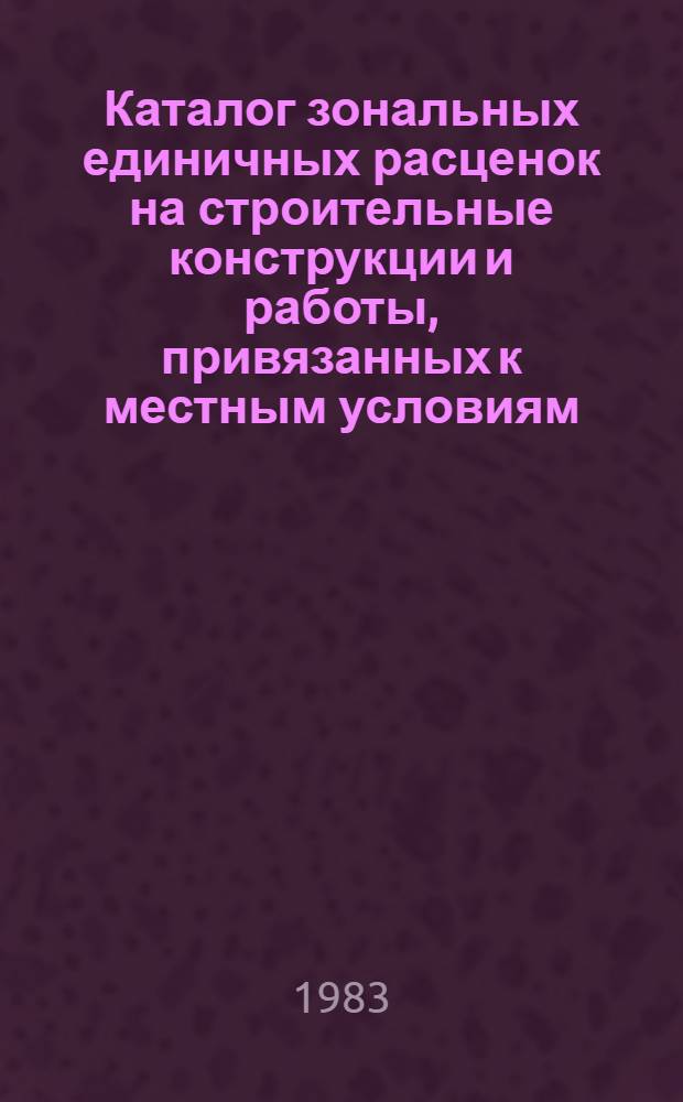 Каталог зональных единичных расценок на строительные конструкции и работы, привязанных к местным условиям, для промышленно-гражданского строительства на территории Липецкой области : Утв. Липец. облисполкомом 31.03.83 Введ. в действие с 01.01.84. Ч. 1