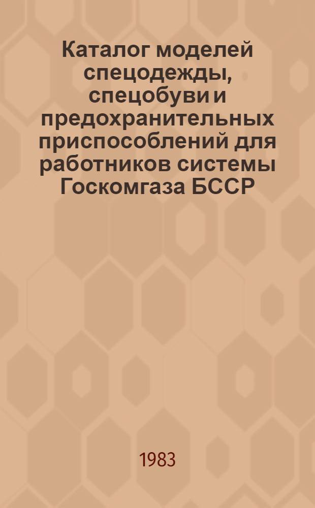 Каталог моделей спецодежды, спецобуви и предохранительных приспособлений для работников системы Госкомгаза БССР. [Разд. 3 : Каталог моделей спецодежды, спецобуви и предохранительных приспособлений для рабочих газового хозяйства]