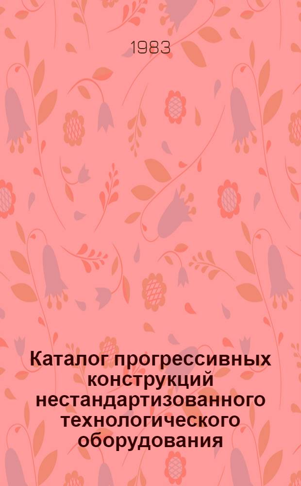 Каталог прогрессивных конструкций нестандартизованного технологического оборудования...