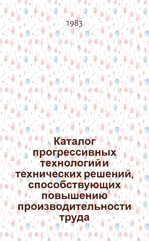 Каталог прогрессивных технологий и технических решений, способствующих повышению производительности труда, экономии материалов и сырьевых ресурсов, рекомендуемых для внедрения в строительных организациях Киева в XI пятилетке : (В рамках всесоюз., респ. и регион. науч.-техн. программ)