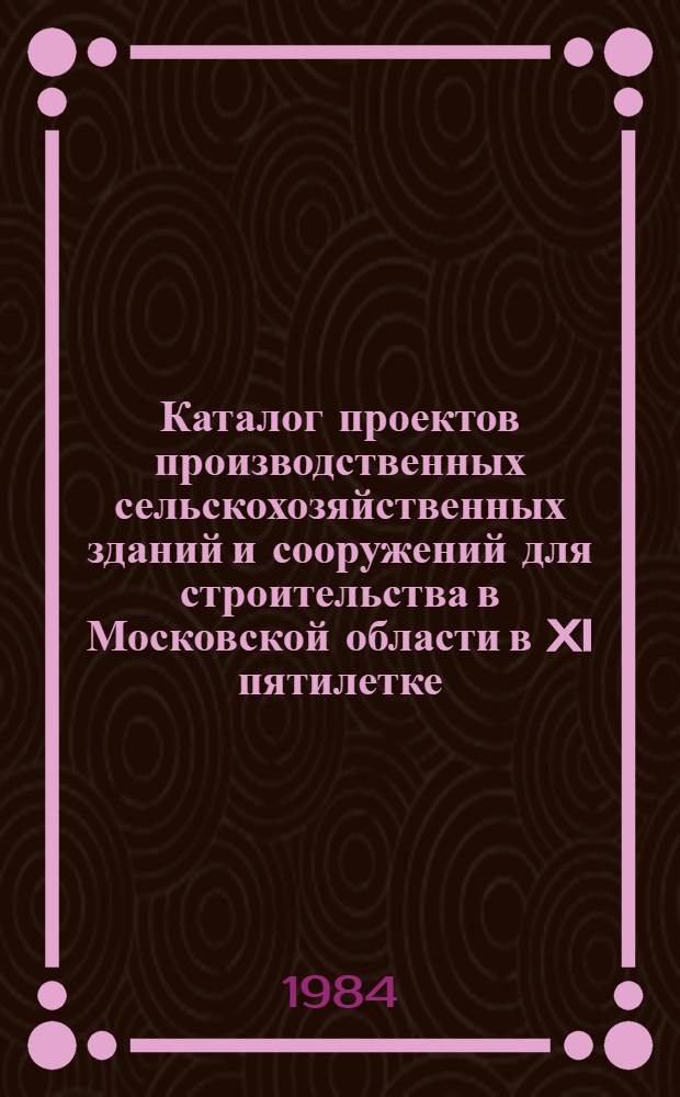 Каталог проектов производственных сельскохозяйственных зданий и сооружений для строительства в Московской области в XI пятилетке. Вып. 2