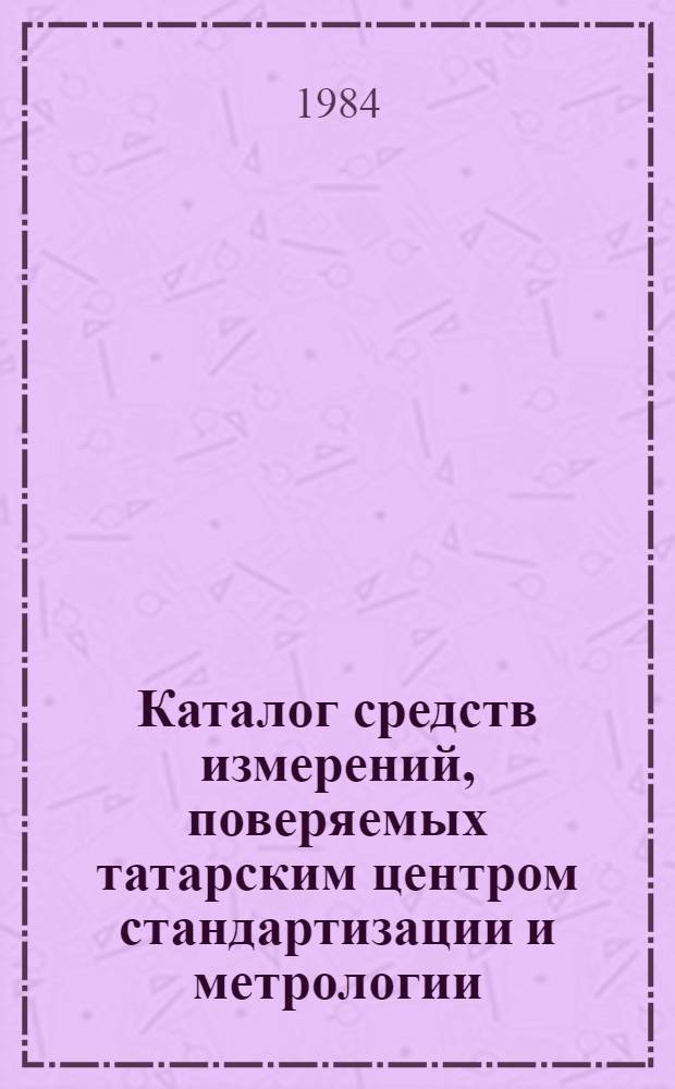 Каталог средств измерений, поверяемых татарским центром стандартизации и метрологии : По состоянию...