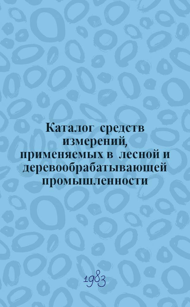 Каталог средств измерений, применяемых в лесной и деревообрабатывающей промышленности : [В 2 кн.]. Кн. 1