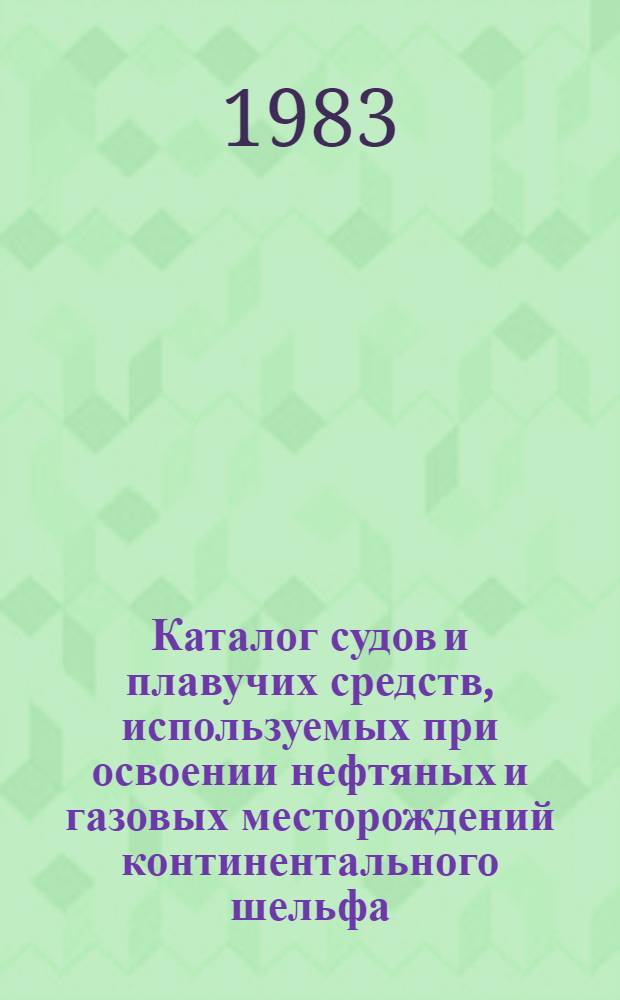 Каталог судов и плавучих средств, используемых при освоении нефтяных и газовых месторождений континентального шельфа : На 01.01.82 : В 2 ч.