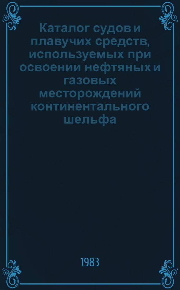 Каталог судов и плавучих средств, используемых при освоении нефтяных и газовых месторождений континентального шельфа : [На 01.01.82 В 2 ч.]. Ч. 2
