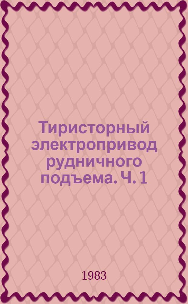 Тиристорный электропривод рудничного подъема. Ч. 1 : Тиристорный электропривод с реверсом возбуждения рудничных подъемных машин