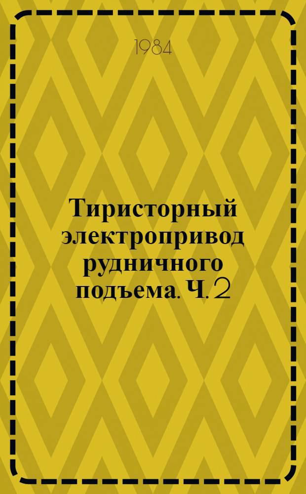 Тиристорный электропривод рудничного подъема. Ч. 2 : Системы автоматического управления тиристорным электроприводом рудничного подъема с реверсом возбуждения