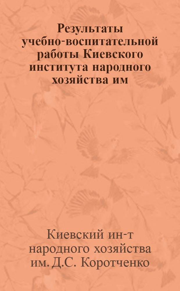 Результаты учебно-воспитательной работы Киевского института народного хозяйства им. Д.С. Коротченко ...