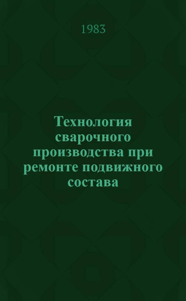 Технология сварочного производства при ремонте подвижного состава : [Учеб. пособие]. Разд. 1 : Основы сварочного производства на железнодорожном транспорте