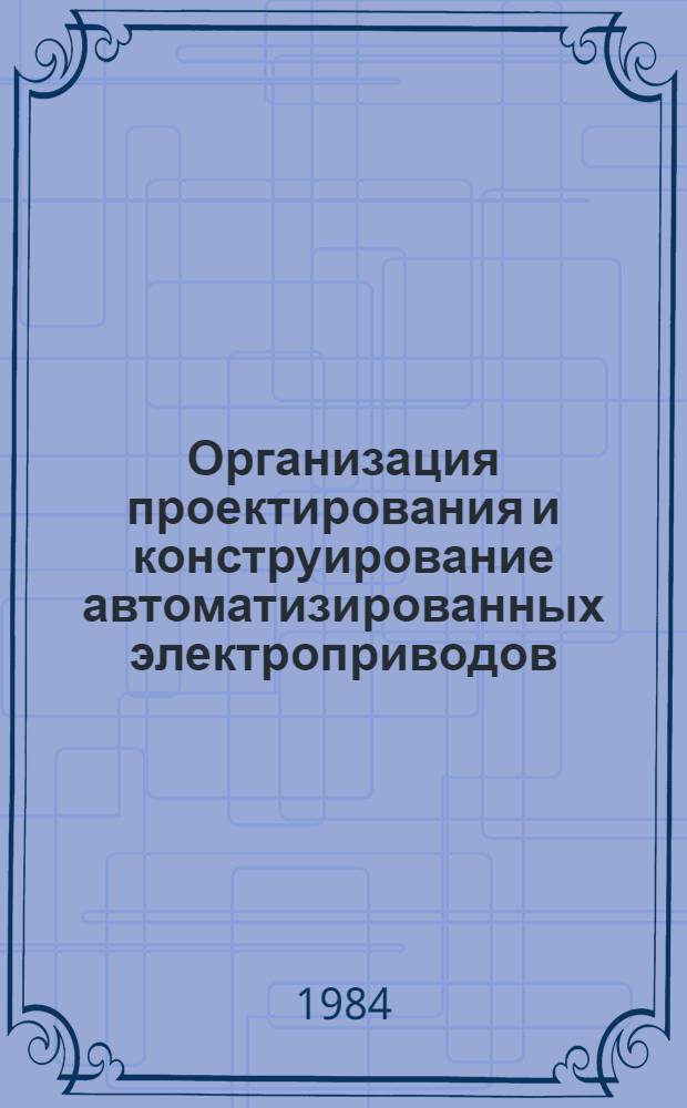 Организация проектирования и конструирование автоматизированных электроприводов : Учеб. пособие по спец. вопр. автоматизир. электропривода