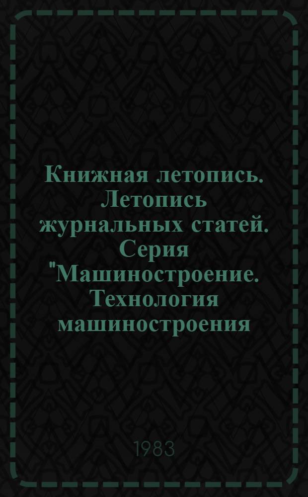 Книжная летопись. Летопись журнальных статей. Серия "Машиностроение. Технология машиностроения. Приборостроение. Станкостроение. Инструментальное производство" : Отрасл. библиогр. указ