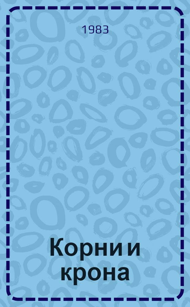 Корни и крона : Роман. [Начало]