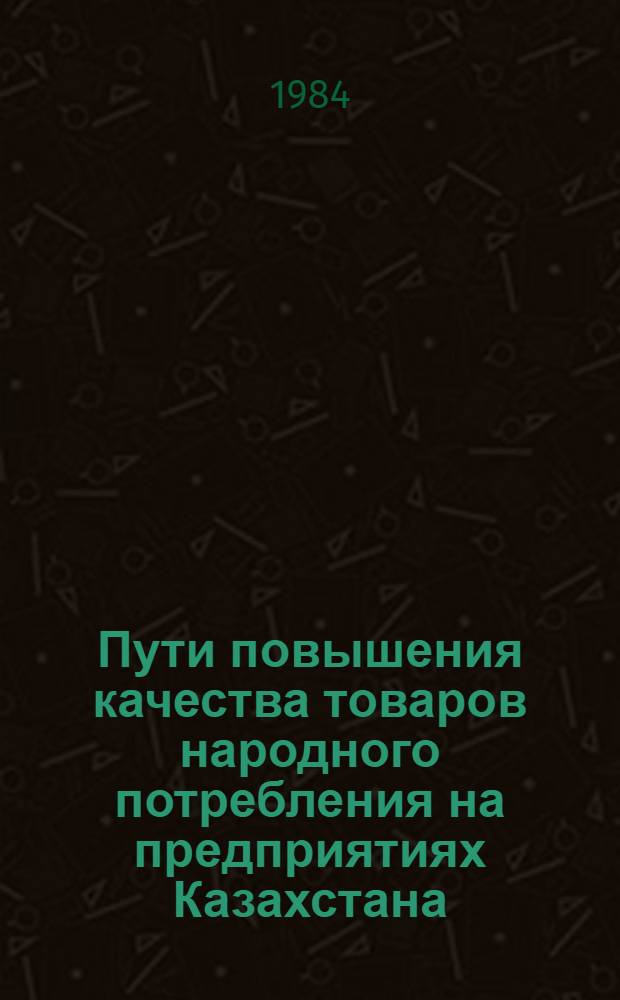 Пути повышения качества товаров народного потребления на предприятиях Казахстана : [Обзор В 2 ч.]. Ч. 1 : Информационное обеспечение научно-технических программ