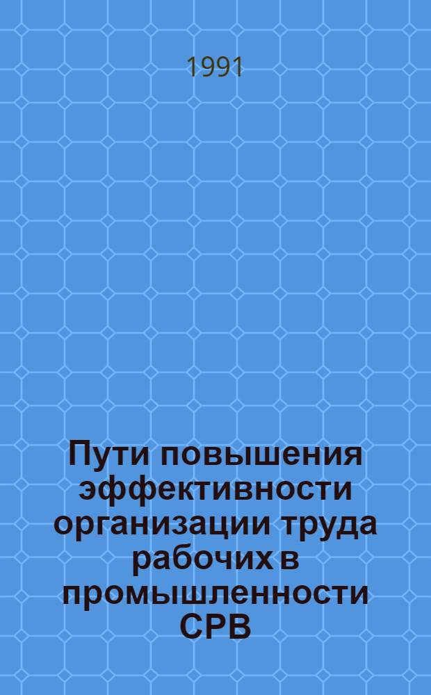 Пути повышения эффективности организации труда рабочих в промышленности СРВ : (На основе использ. опыта лег. пром-сти УССР) : Автореф. дис. на соиск. учен. степ. канд. экон. наук : (08.00.05)