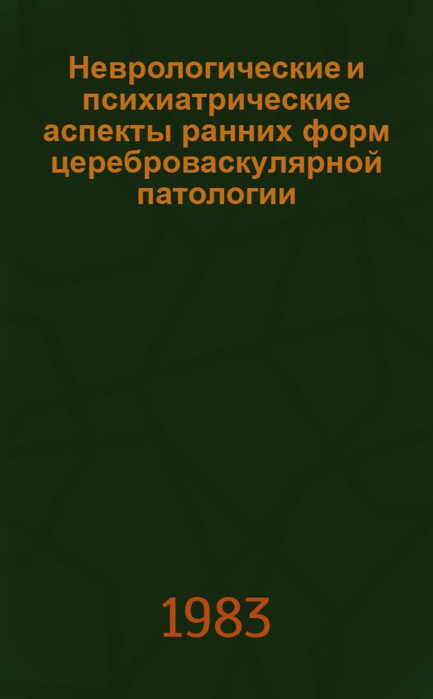 Неврологические и психиатрические аспекты ранних форм цереброваскулярной патологии : Тез. докл. на пленуме правл. о-ва , т. Киев, 18-20 окт. 1983 г