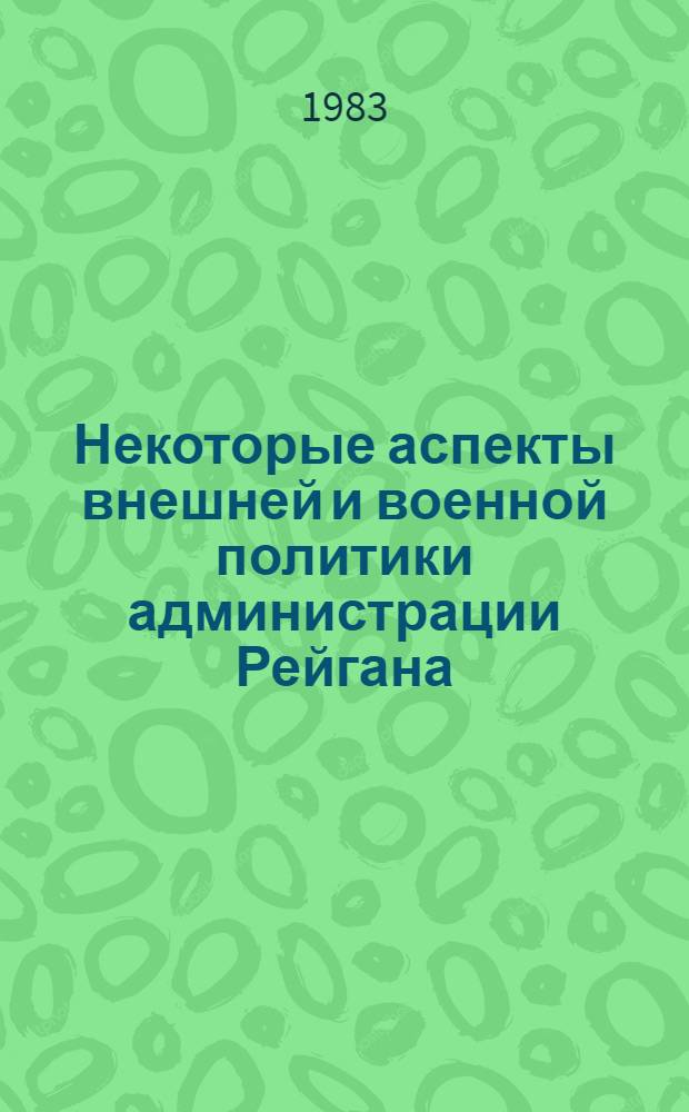Некоторые аспекты внешней и военной политики администрации Рейгана : Сб. аналит. обзоров и реф. : В 2 ч