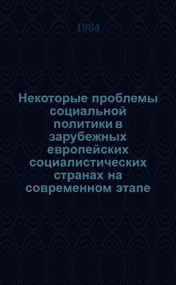 Некоторые проблемы социальной политики в зарубежных европейских социалистических странах на современном этапе : (Сб. ст.). Ч. 1