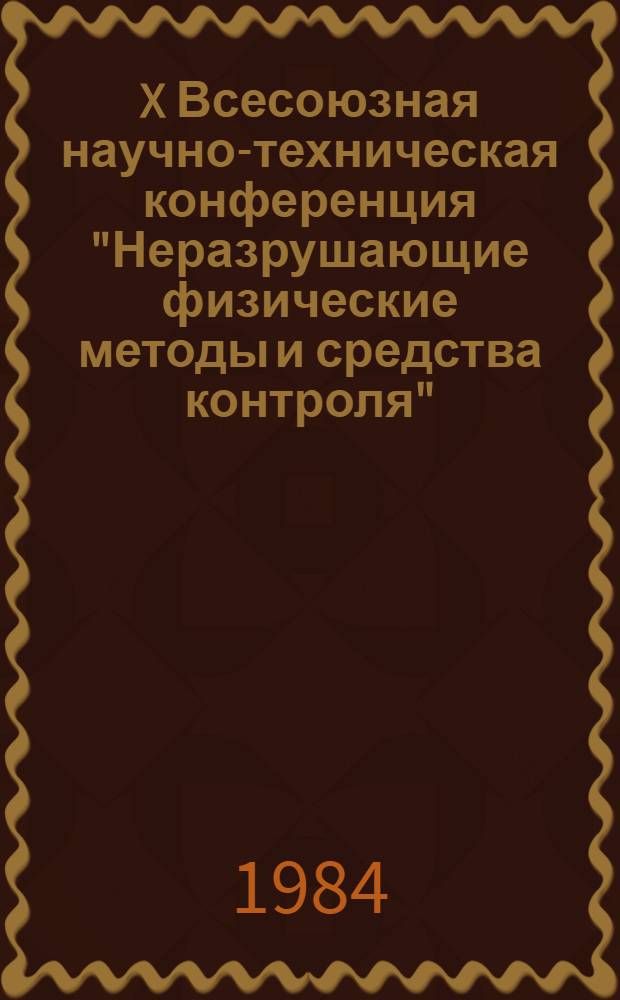 X Всесоюзная научно-техническая конференция "Неразрушающие физические методы и средства контроля", 25-27 сентября 1984 г., г. Львов : Тез. докл. Кн. 1. Секция А : Акустические методы. Секция Д. 1Д - радиоволновые методы. 2Д - тепловые методы. 3Д - оптические методы