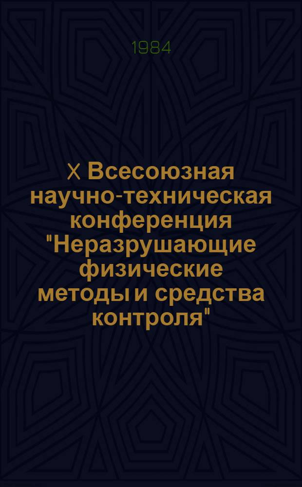 X Всесоюзная научно-техническая конференция "Неразрушающие физические методы и средства контроля", 25-27 сентября 1984 г., г. Львов : Тез. докл. Кн. 2. Секция Б : Электромагнитные методы. Секция В. Магнитные методы. Секция Е. Течеискание и капиллярные методы