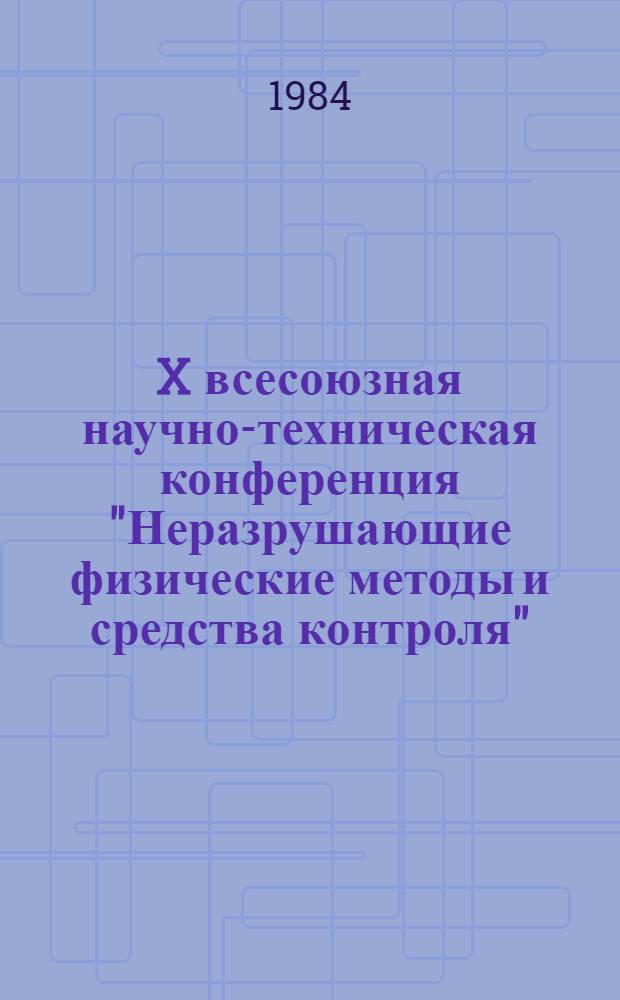 X всесоюзная научно-техническая конференция "Неразрушающие физические методы и средства контроля", 25-27 сентября 1984 г., г. Львов : Тез. докл. Кн. 3. Секция Г : Радиационные методы. Секция И. Вычислительная техника и автоматизация. Секция К. Общие вопросы и метрология