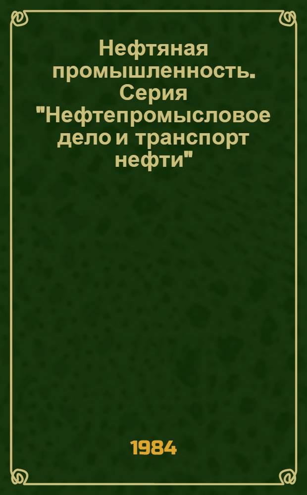 Нефтяная промышленность. Серия "Нефтепромысловое дело и транспорт нефти" : Науч.-техн. информ. сб