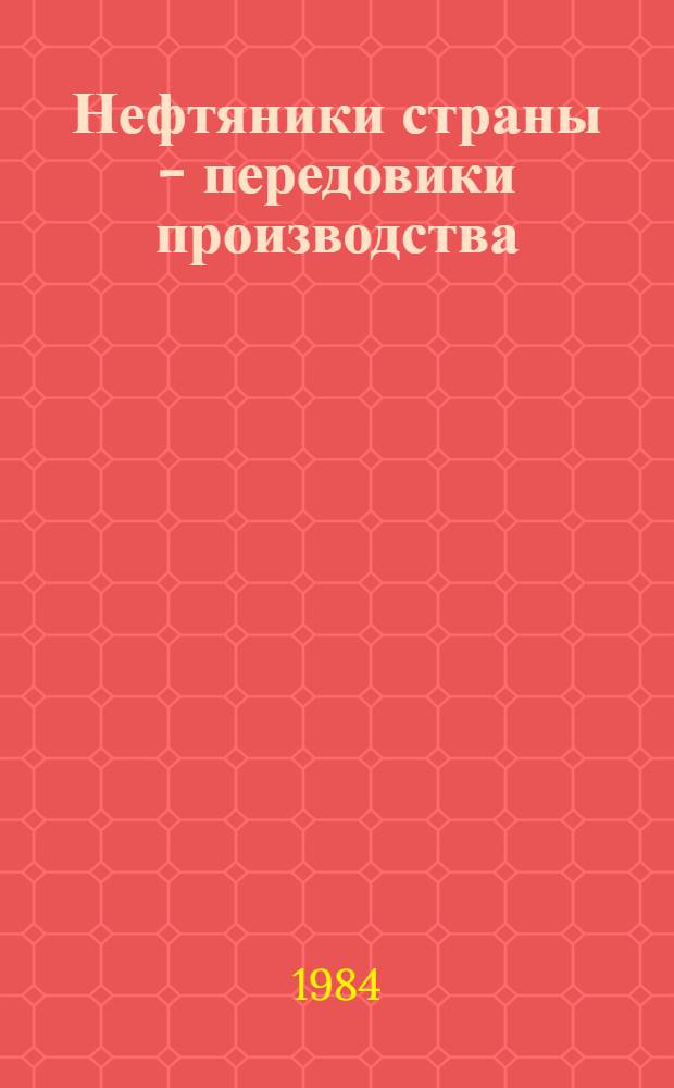 Нефтяники страны - передовики производства : [Достижения и опыт работы. Ч. 1