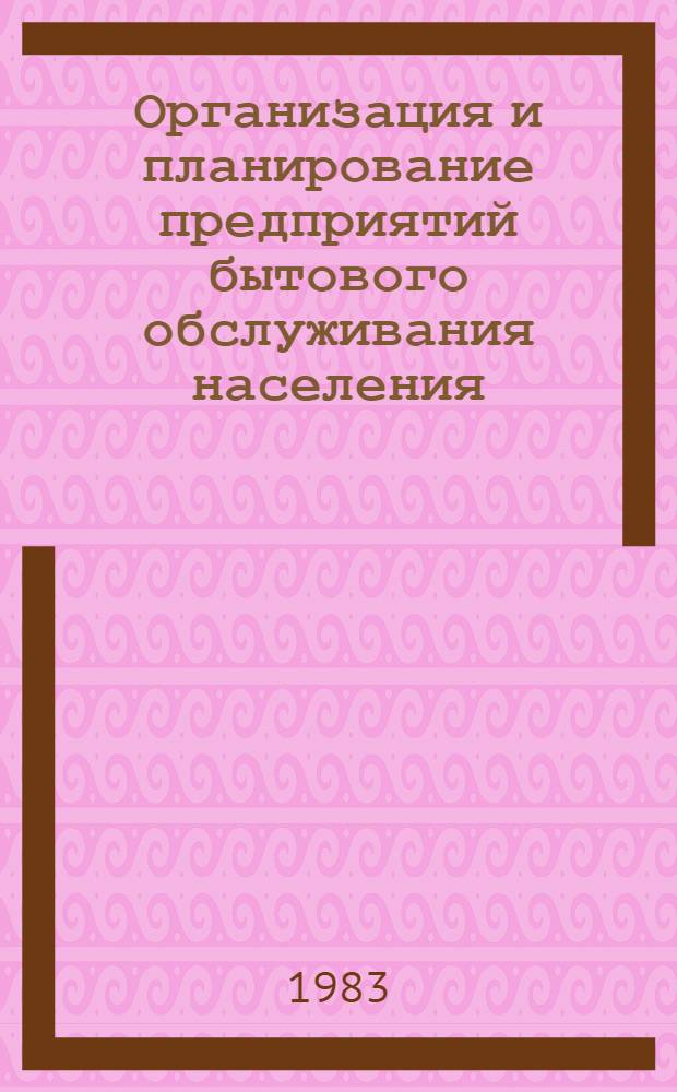 Организация и планирование предприятий бытового обслуживания населения : [Учеб. для вузов по спец. "Экономика и орг. быт. обслуж." В 2-х ч.]. Ч. 1