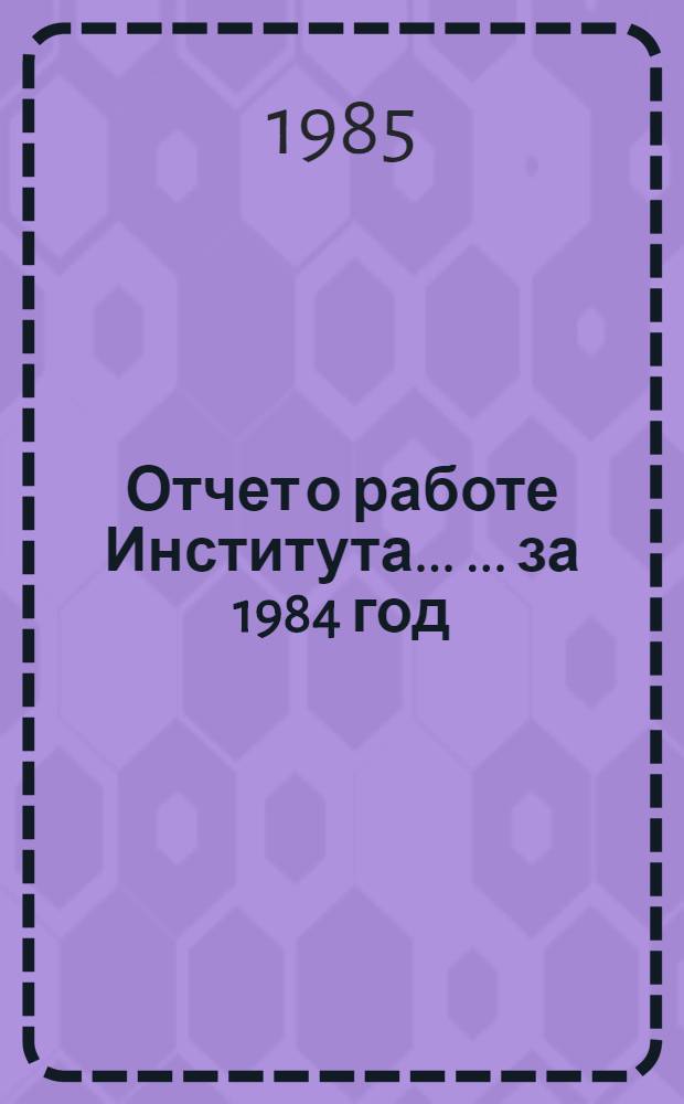 Отчет о работе Института ... ... за 1984 год