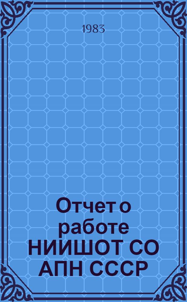 Отчет о работе НИИШОТ СО АПН СССР : ...Для обсуждения на учен. совете. ... за 1983 год