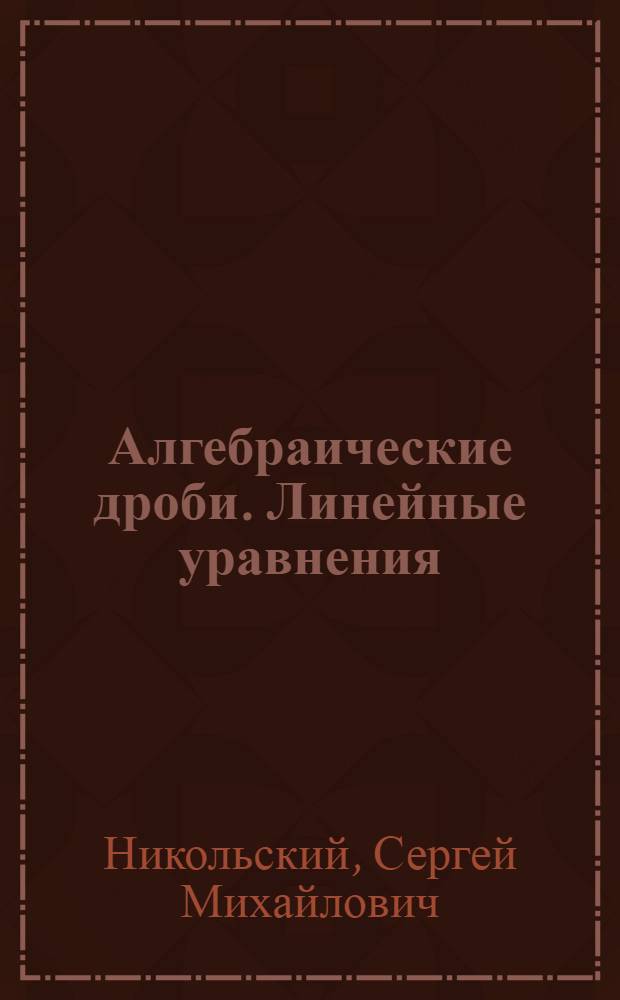 Алгебраические дроби. Линейные уравнения : Учеб. задания по алгебре для учащихся VI кл