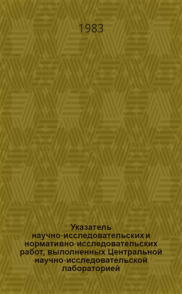 Указатель научно-исследовательских и нормативно-исследовательских работ, выполненных Центральной научно-исследовательской лабораторией...