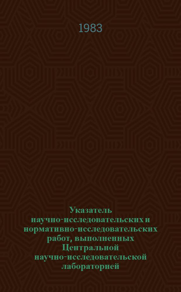 Указатель научно-исследовательских и нормативно-исследовательских работ, выполненных Центральной научно-исследовательской лабораторией... ... в 1981 году